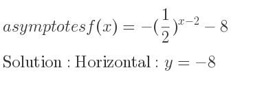 The asymptotes of f(x)=-(1/2)^{x-2}-8 is Horizontal: y=-8